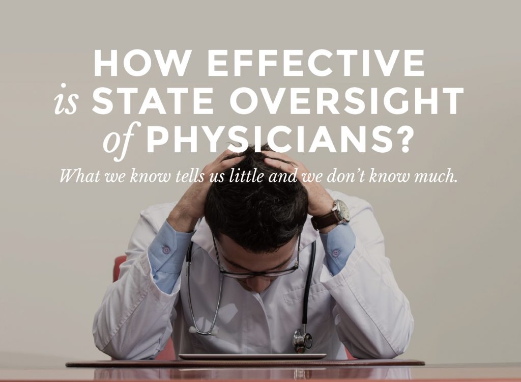 HOW EFFECTIVE is STATE OVERSIGHT of PHYSICIANS? What we know tells us little and we don’t know much.